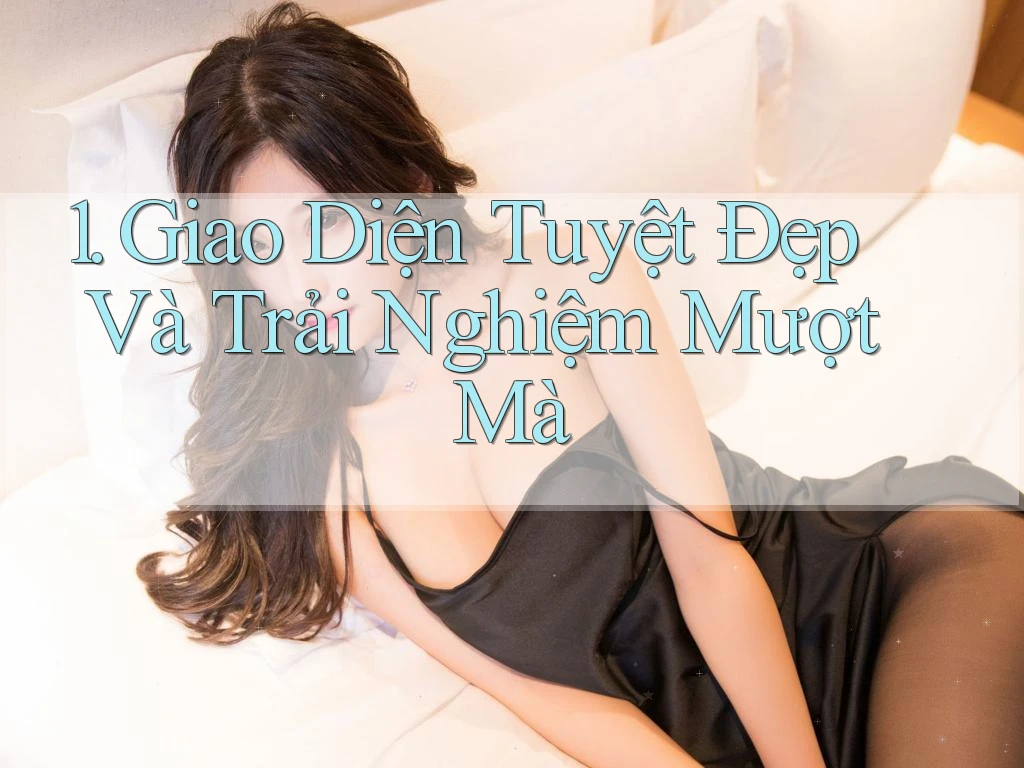 1. Giao Diện Tuyệt Đẹp Và Trải Nghiệm Mượt Mà