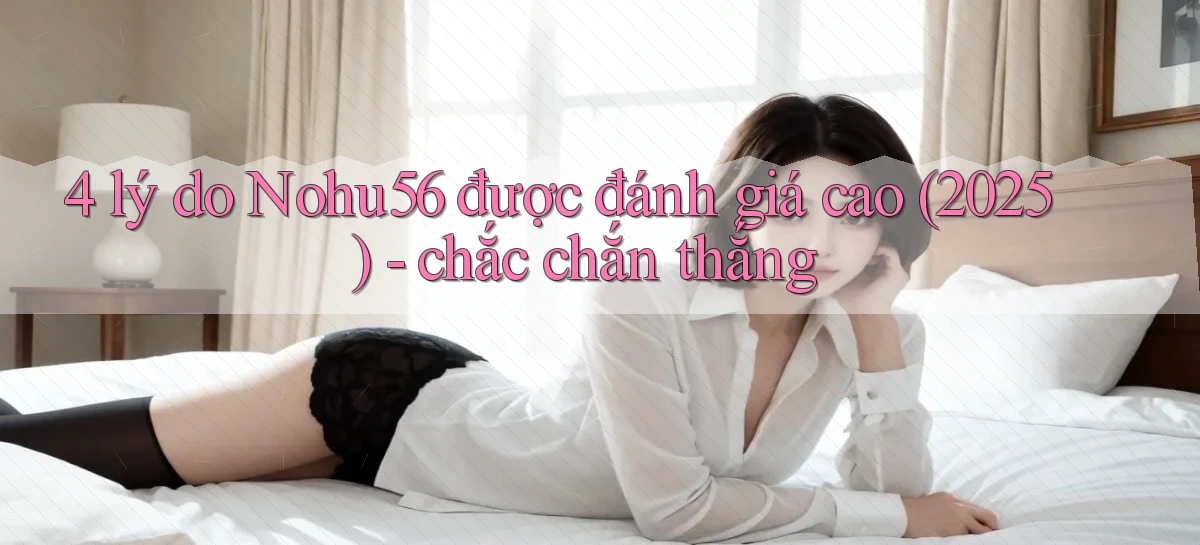 4 lý do Nohu56 được đánh giá cao (2025)   chắc chắn thắng
