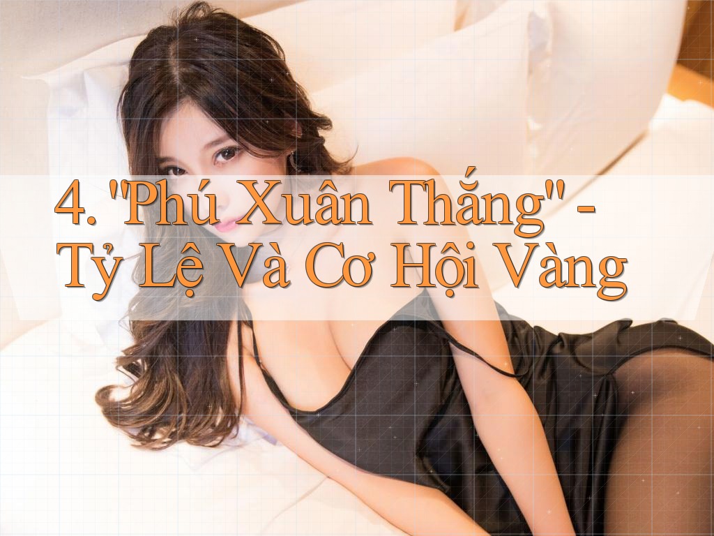 4. “Phú Xuân Thắng” - Tỷ Lệ Và Cơ Hội Vàng 4. “Phú Xuân Thắng” - Tỷ Lệ Và Cơ Hội Vàng
