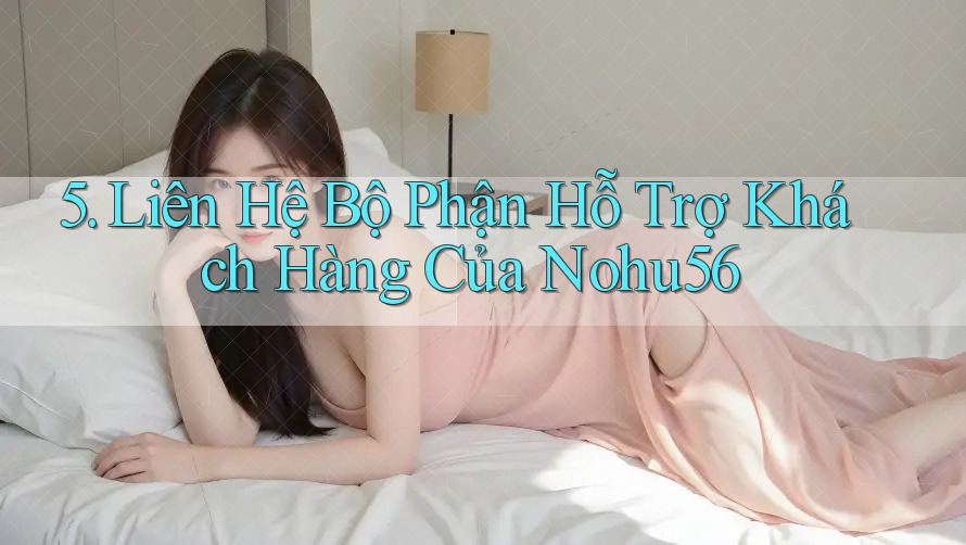 5. Liên Hệ Bộ Phận Hỗ Trợ Khách Hàng Của Nohu56