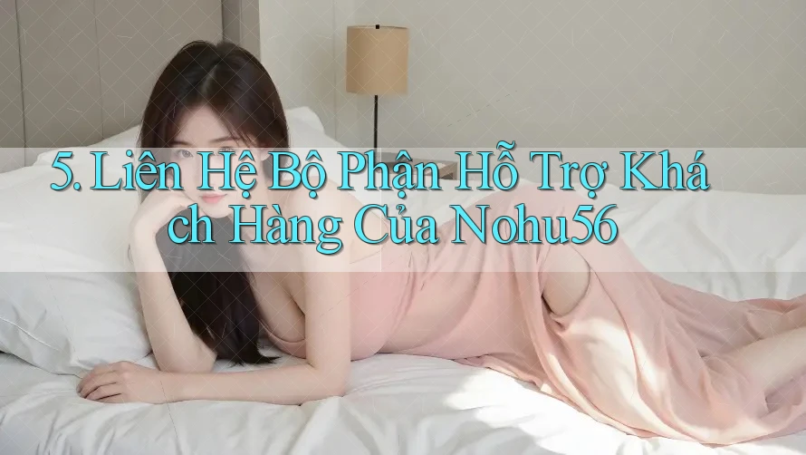 5. Liên Hệ Bộ Phận Hỗ Trợ Khách Hàng Của Nohu56