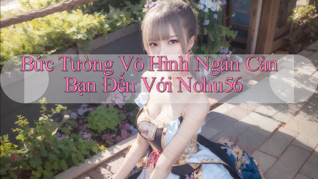 Bức Tường Vô Hình Ngăn Cản Bạn Đến Với Nohu56 Bức Tường Vô Hình Ngăn Cản Bạn Đến Với Nohu56