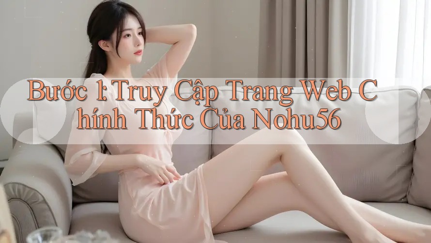 Bước 1: Truy Cập Trang Web Chính Thức Của Nohu56