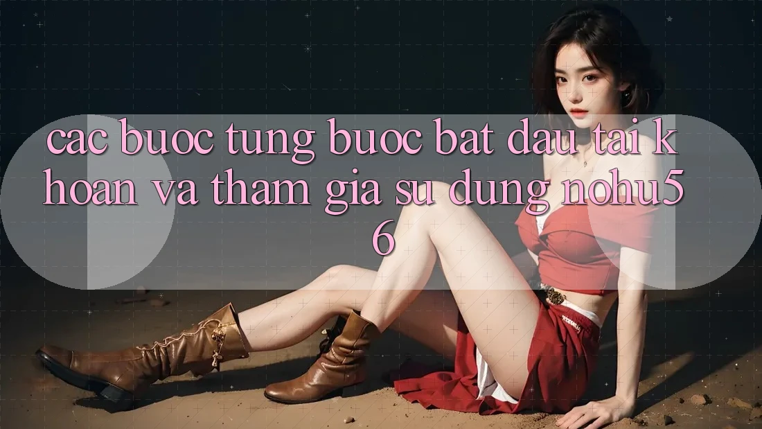 Các bước Từng Bước Bắt đầu tài khoản Và Tham Gia Sử dụng nohu56 Các bước Từng Bước Bắt đầu tài khoản Và Tham Gia Sử dụng nohu56