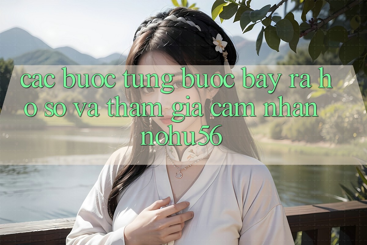 Các bước Từng Bước Bày ra hồ sơ Và Tham Gia Cảm nhận nohu56 Các bước Từng Bước Bày ra hồ sơ Và Tham Gia Cảm nhận nohu56