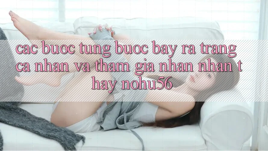 Các bước Từng Bước Bày ra trang cá nhân Và Tham Gia Nhận nhận thấy nohu56 Các bước Từng Bước Bày ra trang cá nhân Và Tham Gia Nhận nhận thấy nohu56