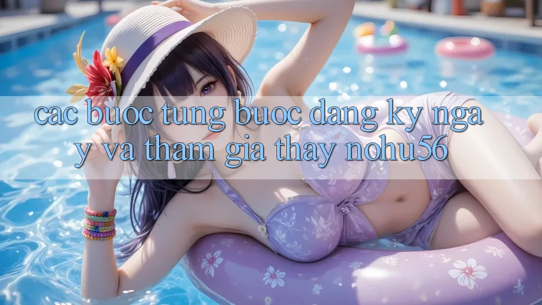 Các bước Từng Bước Đăng ký ngay Và Tham Gia Thấy nohu56 Các bước Từng Bước Đăng ký ngay Và Tham Gia Thấy nohu56