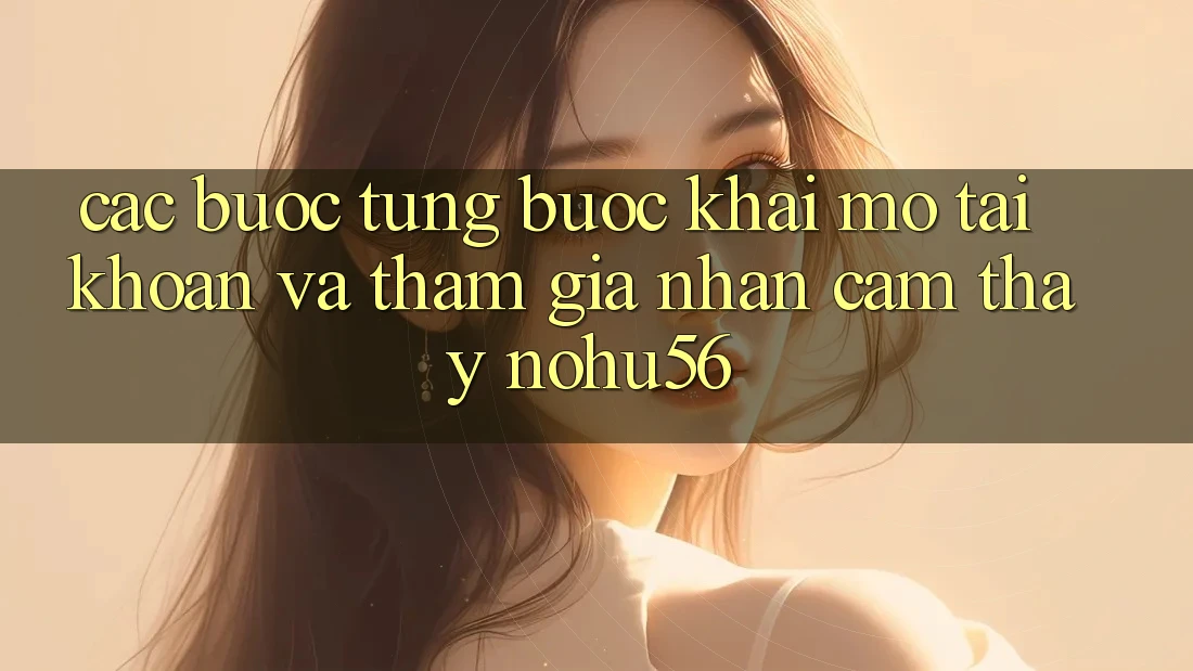 Các bước Từng Bước Khai mở tài khoản Và Tham Gia Nhận cảm thấy nohu56 Các bước Từng Bước Khai mở tài khoản Và Tham Gia Nhận cảm thấy nohu56