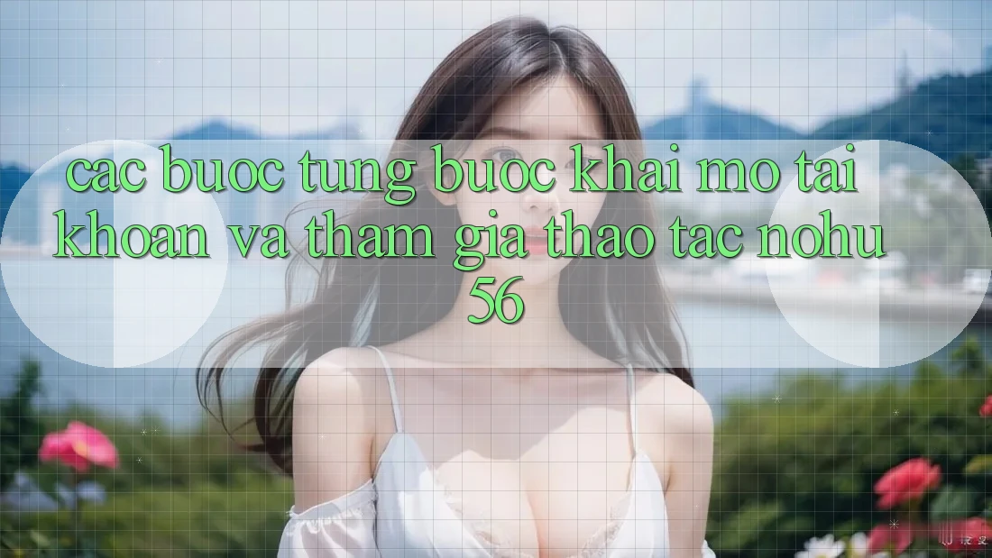 Các bước Từng Bước Khai mở tài khoản Và Tham Gia Thao tác nohu56 Các bước Từng Bước Khai mở tài khoản Và Tham Gia Thao tác nohu56