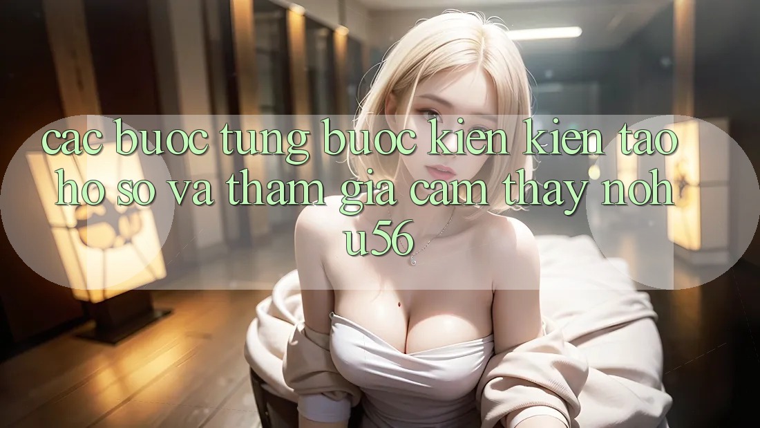 Các bước Từng Bước Kiến kiến tạo hồ sơ Và Tham Gia Cảm thấy nohu56 Các bước Từng Bước Kiến kiến tạo hồ sơ Và Tham Gia Cảm thấy nohu56
