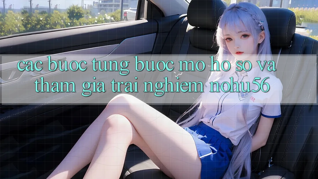Các bước Từng Bước Mở hồ sơ Và Tham Gia Trải Nghiệm nohu56 Các bước Từng Bước Mở hồ sơ Và Tham Gia Trải Nghiệm nohu56