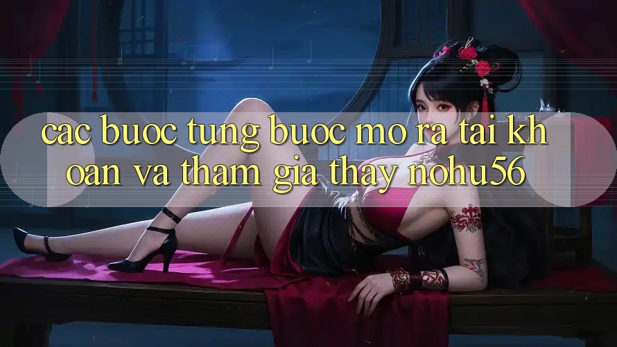 Các bước Từng Bước Mở ra tài khoản Và Tham Gia Thấy nohu56