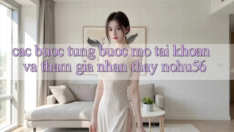 Các bước Từng Bước Mở tài khoản Và Tham Gia Nhận thấy nohu56 Các bước Từng Bước Mở tài khoản Và Tham Gia Nhận thấy nohu56