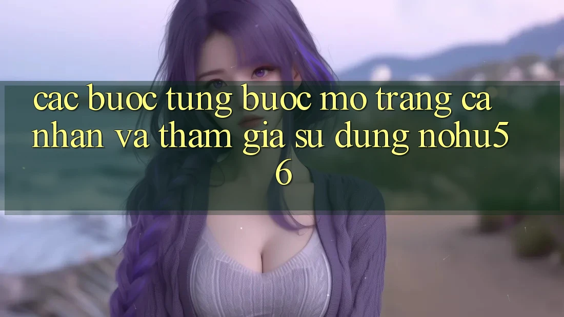 Các bước Từng Bước Mở trang cá nhân Và Tham Gia Sử dụng nohu56