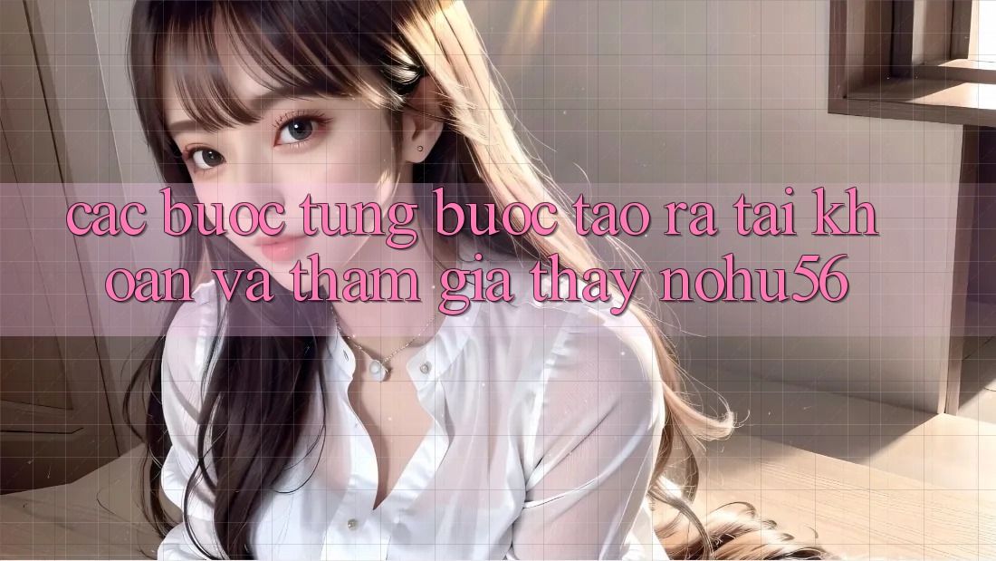 Các bước Từng Bước Tạo ra tài khoản Và Tham Gia Thấy nohu56 Các bước Từng Bước Tạo ra tài khoản Và Tham Gia Thấy nohu56