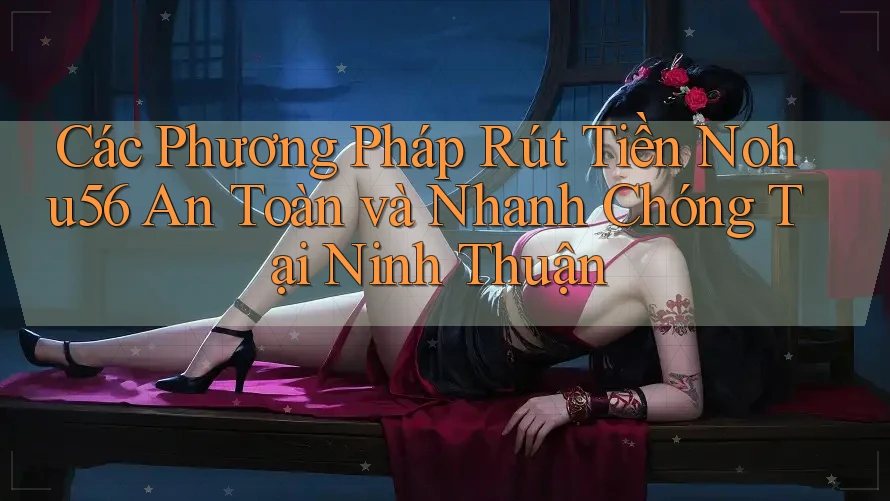 Các Phương Pháp Rút Tiền Nohu56 An Toàn và Nhanh Chóng Tại Ninh Thuận Các Phương Pháp Rút Tiền Nohu56 An Toàn và Nhanh Chóng Tại Ninh Thuận