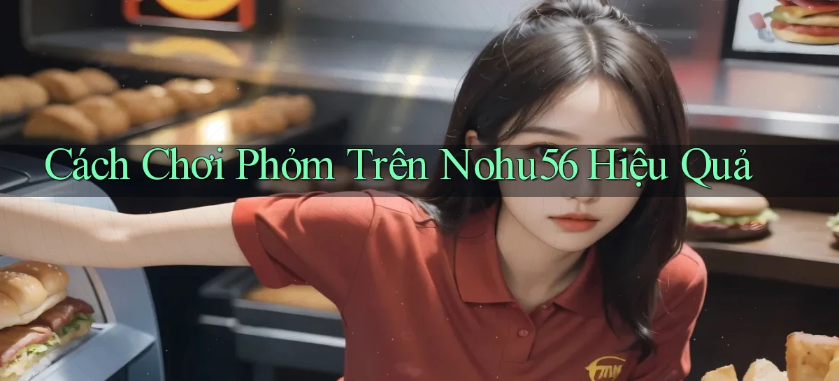 cách chơi phỏm trên nohu56 hiệu quả