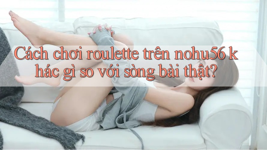 Cách chơi roulette trên nohu56 khác gì so với sòng bài thật? Cách chơi roulette trên nohu56 khác gì so với sòng bài thật?