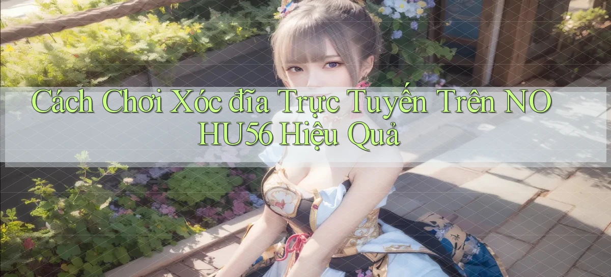 cách chơi xóc đĩa trực tuyến trên nohu56 hiệu quả