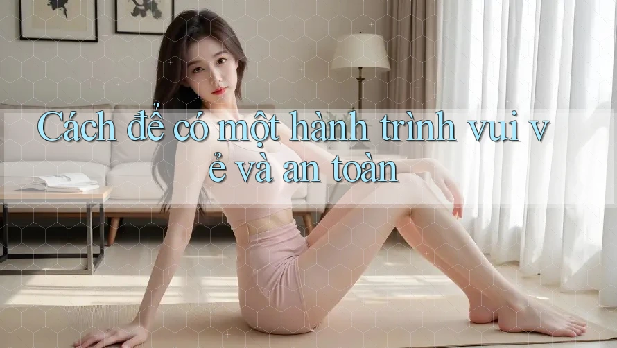 Cách để có một hành trình vui vẻ và an toàn Cách để có một hành trình vui vẻ và an toàn