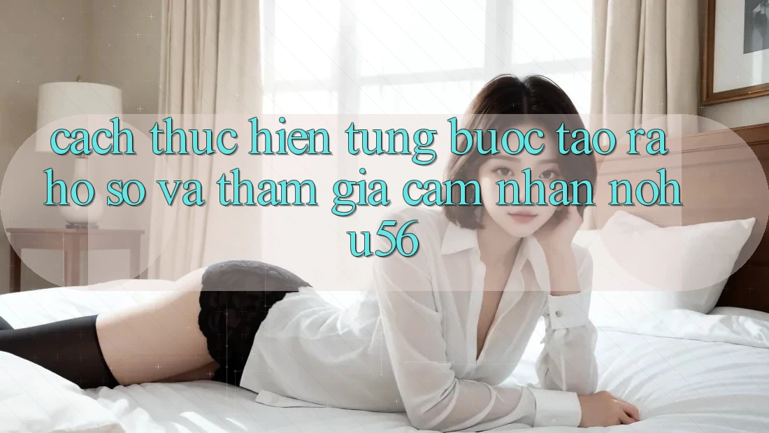 Cách thực hiện Từng Bước Tạo ra hồ sơ Và Tham Gia Cảm nhận nohu56 Cách thực hiện Từng Bước Tạo ra hồ sơ Và Tham Gia Cảm nhận nohu56