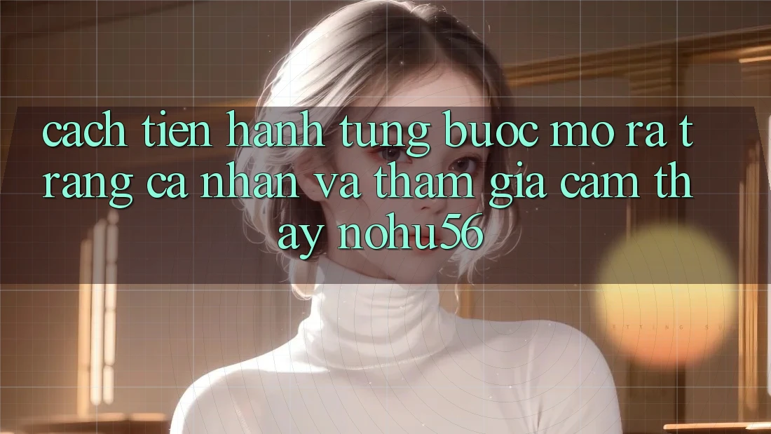 Cách tiến hành Từng Bước Mở ra trang cá nhân Và Tham Gia Cảm thấy nohu56 Cách tiến hành Từng Bước Mở ra trang cá nhân Và Tham Gia Cảm thấy nohu56