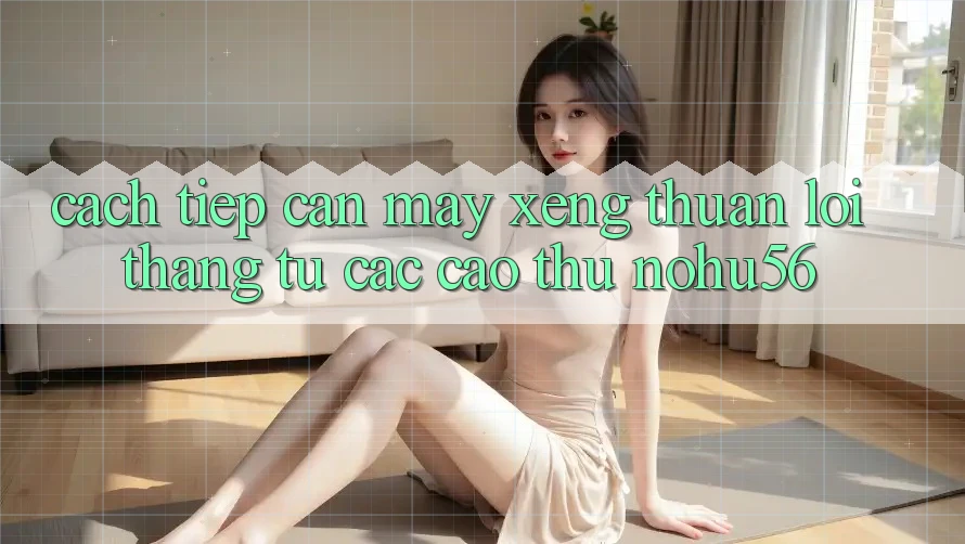 Cách tiếp cận Máy xèng Thuận lợi Thắng Từ Các Cao Thủ nohu56 Cách tiếp cận Máy xèng Thuận lợi Thắng Từ Các Cao Thủ nohu56