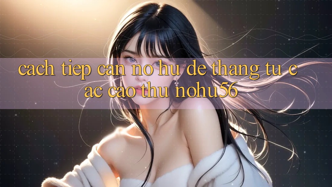 Cách tiếp cận Nổ hũ Dễ Thắng Từ Các Cao Thủ nohu56