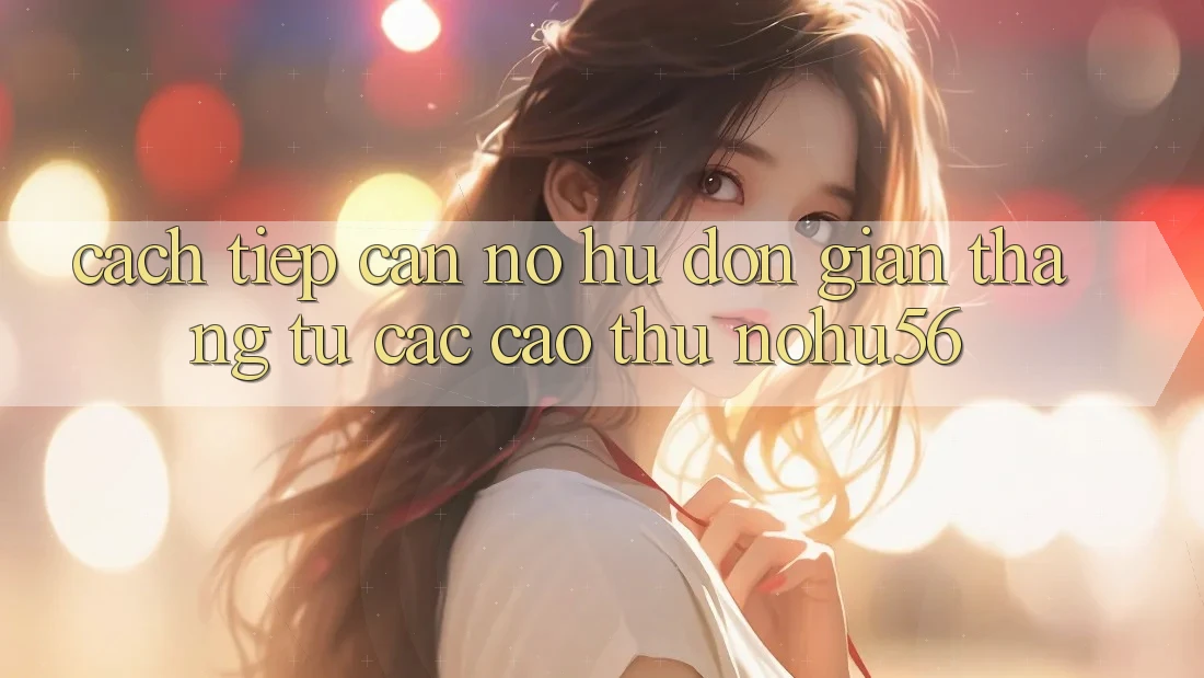 Cách tiếp cận Nổ hũ Đơn giản Thắng Từ Các Cao Thủ nohu56 Cách tiếp cận Nổ hũ Đơn giản Thắng Từ Các Cao Thủ nohu56