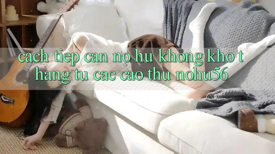 Cách tiếp cận Nổ hũ Không khó Thắng Từ Các Cao Thủ nohu56 Cách tiếp cận Nổ hũ Không khó Thắng Từ Các Cao Thủ nohu56