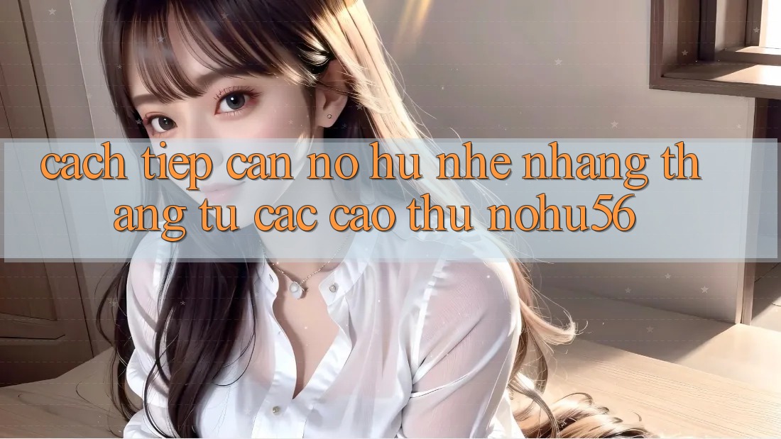 Cách tiếp cận Nổ hũ Nhẹ nhàng Thắng Từ Các Cao Thủ nohu56