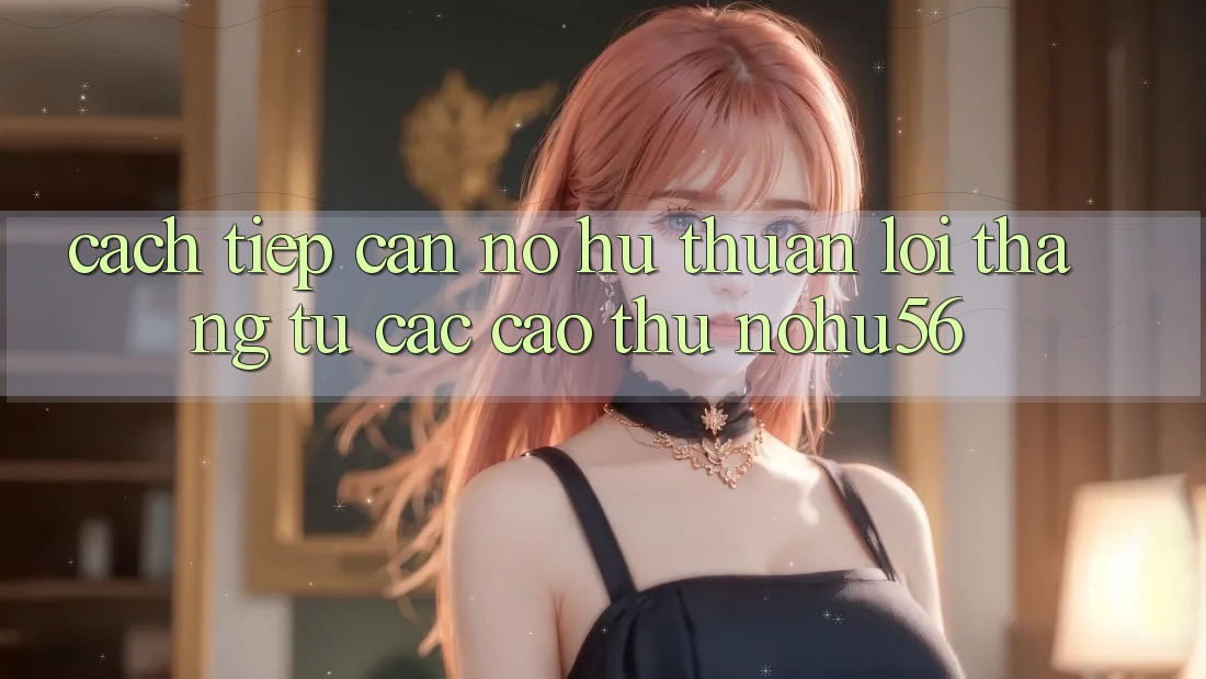 Cách tiếp cận Nổ hũ Thuận lợi Thắng Từ Các Cao Thủ nohu56 Cách tiếp cận Nổ hũ Thuận lợi Thắng Từ Các Cao Thủ nohu56