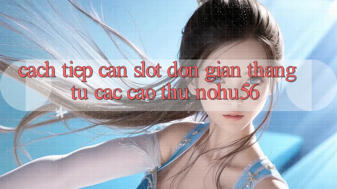 Cách tiếp cận Slot Đơn giản Thắng Từ Các Cao Thủ nohu56 Cách tiếp cận Slot Đơn giản Thắng Từ Các Cao Thủ nohu56