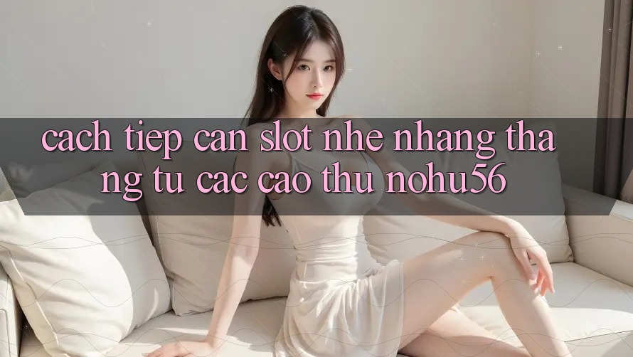 Cách tiếp cận Slot Nhẹ nhàng Thắng Từ Các Cao Thủ nohu56