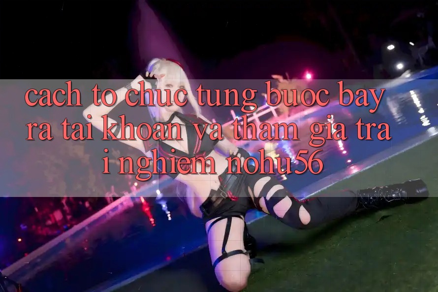 Cách tổ chức Từng Bước Bày ra tài khoản Và Tham Gia Trải Nghiệm nohu56 Cách tổ chức Từng Bước Bày ra tài khoản Và Tham Gia Trải Nghiệm nohu56