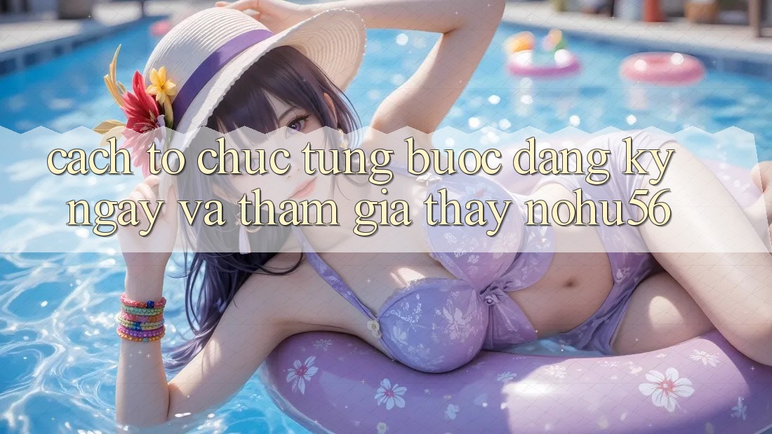 Cách tổ chức Từng Bước Đăng ký ngay Và Tham Gia Thấy nohu56 Cách tổ chức Từng Bước Đăng ký ngay Và Tham Gia Thấy nohu56