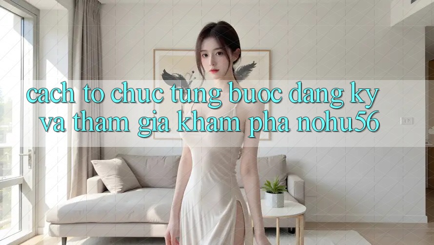 Cách tổ chức Từng Bước Đăng Ký Và Tham Gia Khám phá nohu56 Cách tổ chức Từng Bước Đăng Ký Và Tham Gia Khám phá nohu56
