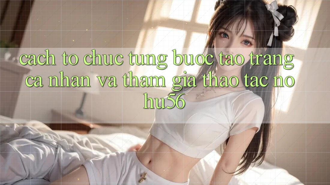 Cách tổ chức Từng Bước Tạo trang cá nhân Và Tham Gia Thao tác nohu56 Cách tổ chức Từng Bước Tạo trang cá nhân Và Tham Gia Thao tác nohu56