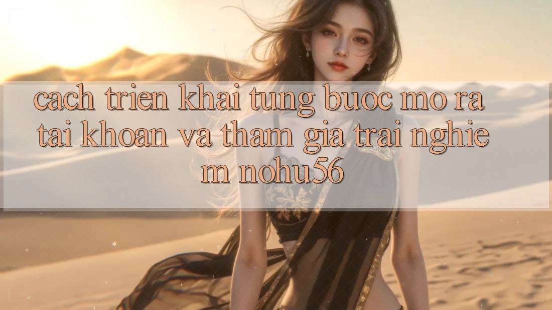 Cách triển khai Từng Bước Mở ra tài khoản Và Tham Gia Trải nghiệm nohu56 Cách triển khai Từng Bước Mở ra tài khoản Và Tham Gia Trải nghiệm nohu56