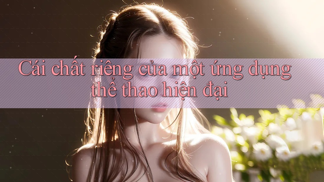 Cái chất riêng của một ứng dụng thể thao hiện đại Cái chất riêng của một ứng dụng thể thao hiện đại