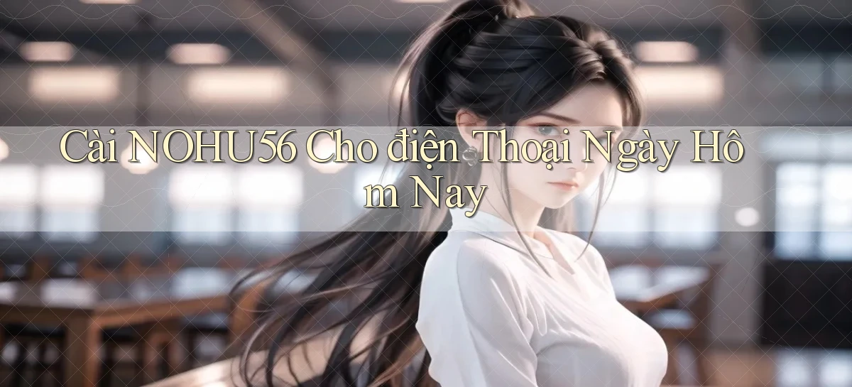 cài nohu56 cho điện thoại ngày hôm nay