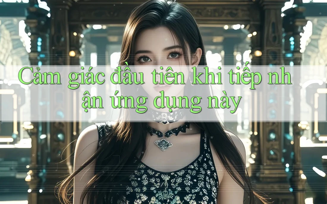 Cảm giác đầu tiên khi tiếp nhận ứng dụng này Cảm giác đầu tiên khi tiếp nhận ứng dụng này