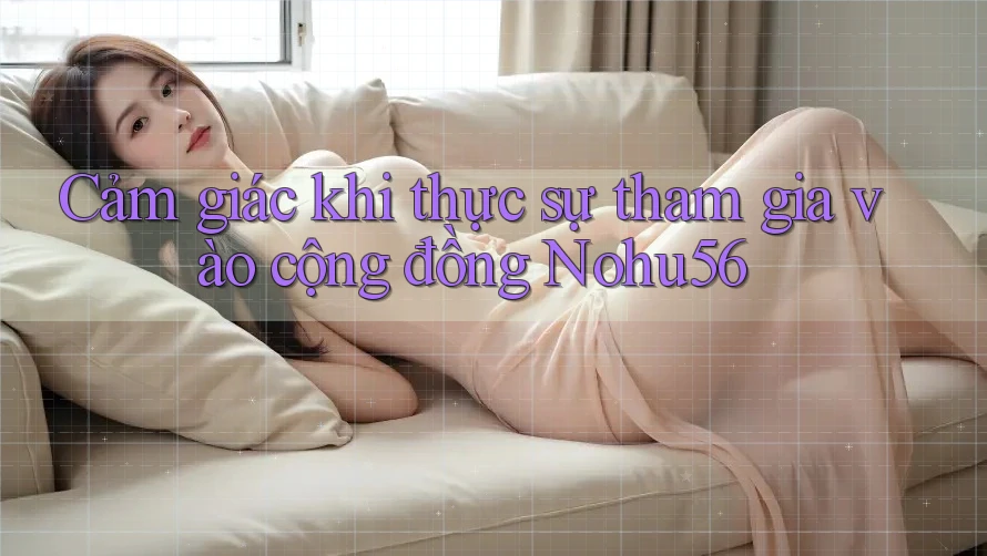 Cảm giác khi thực sự tham gia vào cộng đồng Nohu56