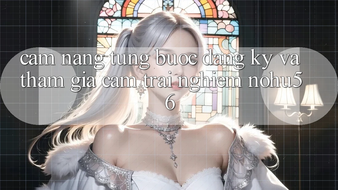 Cẩm nang Từng Bước Đăng Ký Và Tham Gia Cảm trải nghiệm nohu56 Cẩm nang Từng Bước Đăng Ký Và Tham Gia Cảm trải nghiệm nohu56