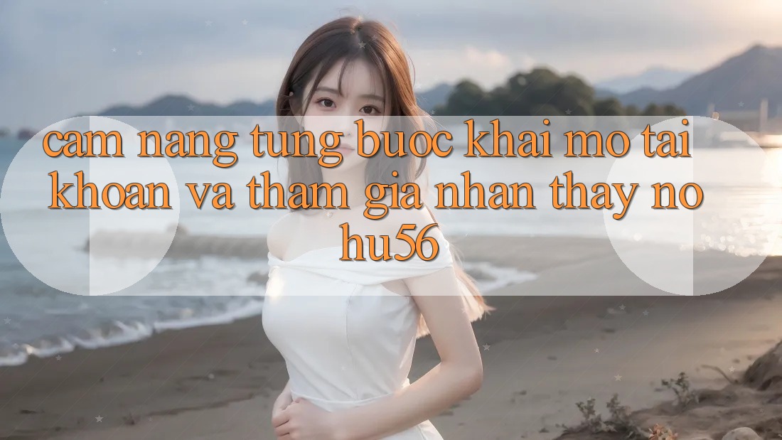 Cẩm nang Từng Bước Khai mở tài khoản Và Tham Gia Nhận thấy nohu56 Cẩm nang Từng Bước Khai mở tài khoản Và Tham Gia Nhận thấy nohu56