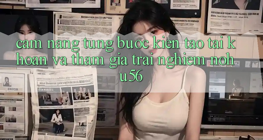 Cẩm nang Từng Bước Kiến tạo tài khoản Và Tham Gia Trải nghiệm nohu56 Cẩm nang Từng Bước Kiến tạo tài khoản Và Tham Gia Trải nghiệm nohu56