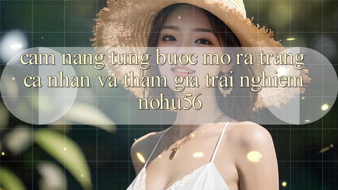 Cẩm nang Từng Bước Mở ra trang cá nhân Và Tham Gia Trải Nghiệm nohu56 Cẩm nang Từng Bước Mở ra trang cá nhân Và Tham Gia Trải Nghiệm nohu56