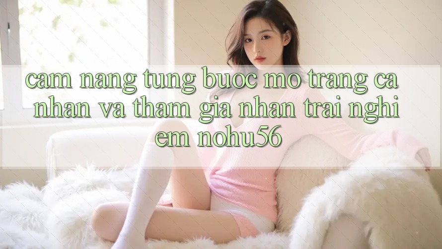 Cẩm nang Từng Bước Mở trang cá nhân Và Tham Gia Nhận trải nghiệm nohu56