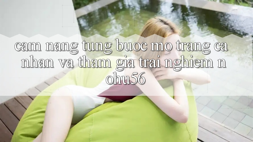 Cẩm nang Từng Bước Mở trang cá nhân Và Tham Gia Trải Nghiệm nohu56 Cẩm nang Từng Bước Mở trang cá nhân Và Tham Gia Trải Nghiệm nohu56