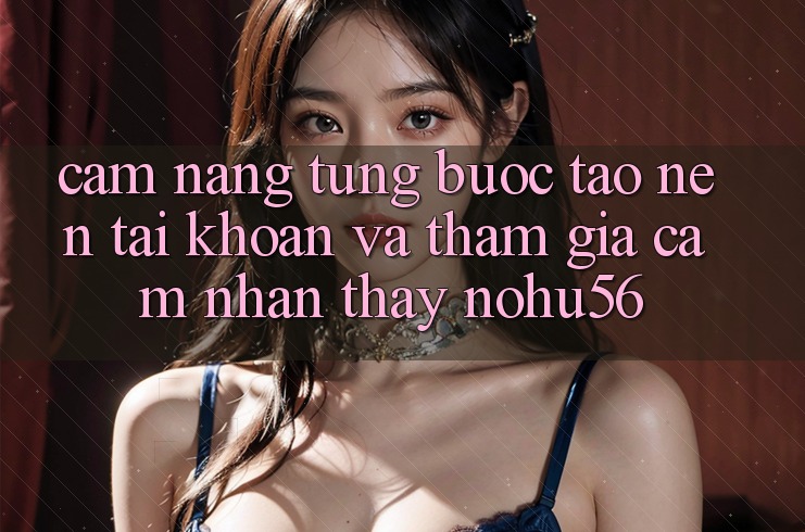Cẩm nang Từng Bước Tạo nên tài khoản Và Tham Gia Cảm nhận thấy nohu56 Cẩm nang Từng Bước Tạo nên tài khoản Và Tham Gia Cảm nhận thấy nohu56